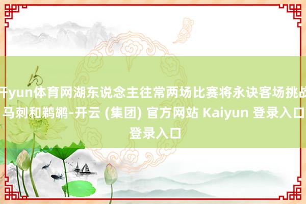 开yun体育网湖东说念主往常两场比赛将永诀客场挑战马刺和鹈鹕-开云 (集团) 官方网站 Kaiyun 登录入口