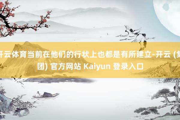 开云体育当前在他们的行状上也都是有所建立-开云 (集团) 官方网站 Kaiyun 登录入口