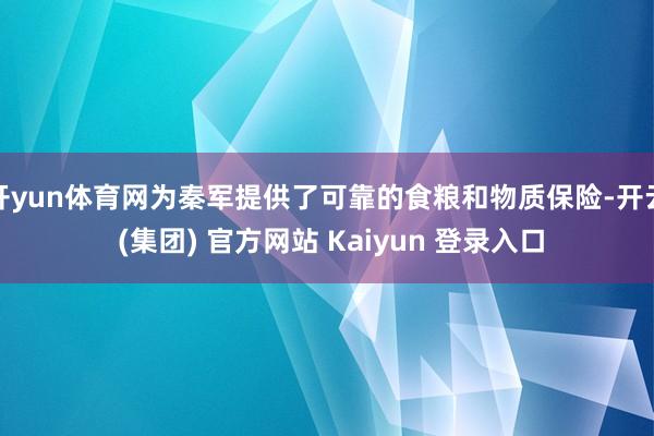开yun体育网为秦军提供了可靠的食粮和物质保险-开云 (集团) 官方网站 Kaiyun 登录入口