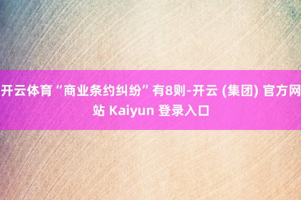 开云体育“商业条约纠纷”有8则-开云 (集团) 官方网站 Kaiyun 登录入口
