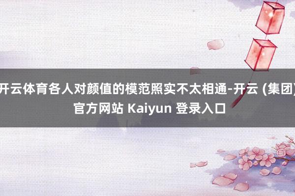 开云体育各人对颜值的模范照实不太相通-开云 (集团) 官方网站 Kaiyun 登录入口