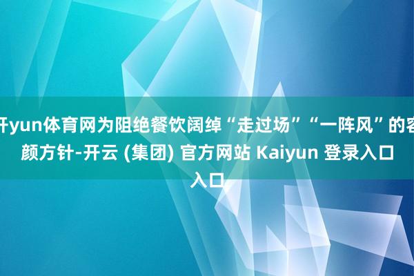 开yun体育网为阻绝餐饮阔绰“走过场”“一阵风”的容颜方针-开云 (集团) 官方网站 Kaiyun 登录入口
