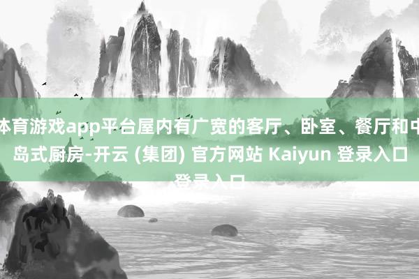 体育游戏app平台屋内有广宽的客厅、卧室、餐厅和中岛式厨房-开云 (集团) 官方网站 Kaiyun 登录入口