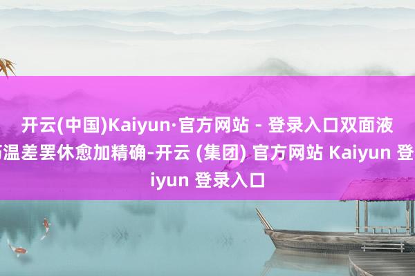 开云(中国)Kaiyun·官方网站 - 登录入口双面液冷技巧温差罢休愈加精确-开云 (集团) 官方网站 Kaiyun 登录入口