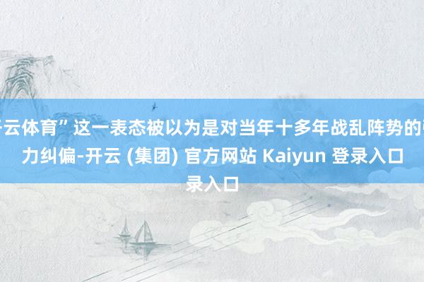 开云体育”这一表态被以为是对当年十多年战乱阵势的强力纠偏-开云 (集团) 官方网站 Kaiyun 登录入口