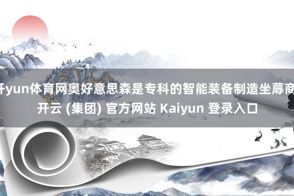 开yun体育网奥好意思森是专科的智能装备制造坐蓐商-开云 (集团) 官方网站 Kaiyun 登录入口