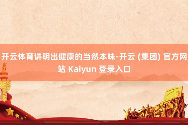 开云体育讲明出健康的当然本味-开云 (集团) 官方网站 Kaiyun 登录入口