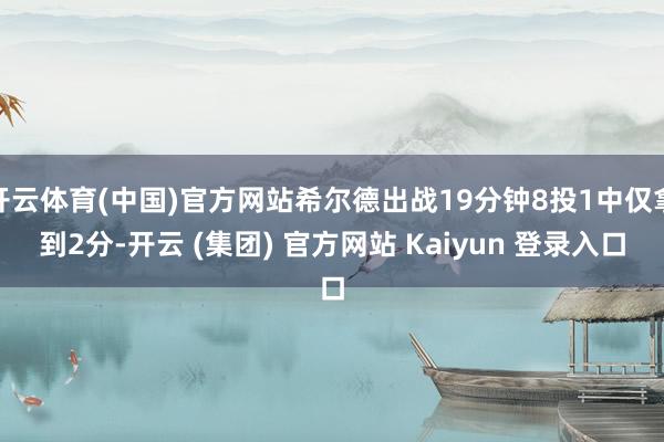 开云体育(中国)官方网站希尔德出战19分钟8投1中仅拿到2分-开云 (集团) 官方网站 Kaiyun 登录入口