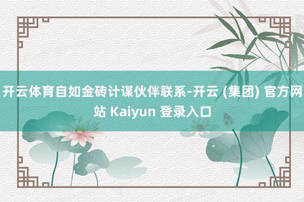开云体育自如金砖计谋伙伴联系-开云 (集团) 官方网站 Kaiyun 登录入口
