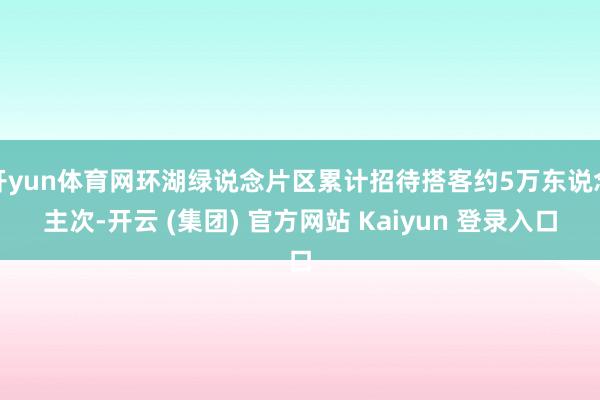 开yun体育网环湖绿说念片区累计招待搭客约5万东说念主次-开云 (集团) 官方网站 Kaiyun 登录入口