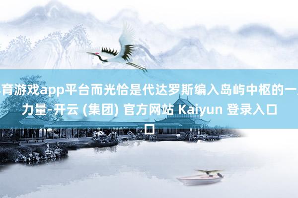 体育游戏app平台而光恰是代达罗斯编入岛屿中枢的一股力量-开云 (集团) 官方网站 Kaiyun 登录入口