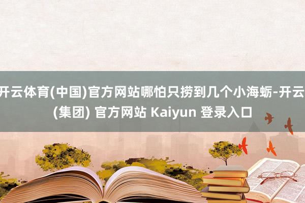 开云体育(中国)官方网站哪怕只捞到几个小海蛎-开云 (集团) 官方网站 Kaiyun 登录入口
