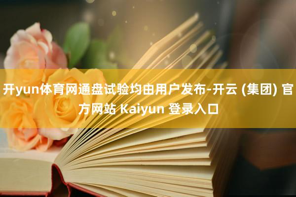 开yun体育网通盘试验均由用户发布-开云 (集团) 官方网站 Kaiyun 登录入口