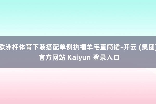 欧洲杯体育下装搭配单侧执褶羊毛直筒裙-开云 (集团) 官方网站 Kaiyun 登录入口