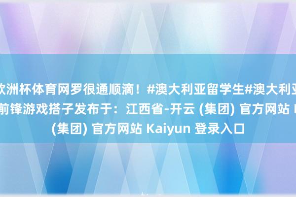 欧洲杯体育网罗很通顺滴！#澳大利亚留学生#澳大利亚#盼愿前锋#盼愿前锋游戏搭子发布于：江西省-开云 (集团) 官方网站 Kaiyun 登录入口