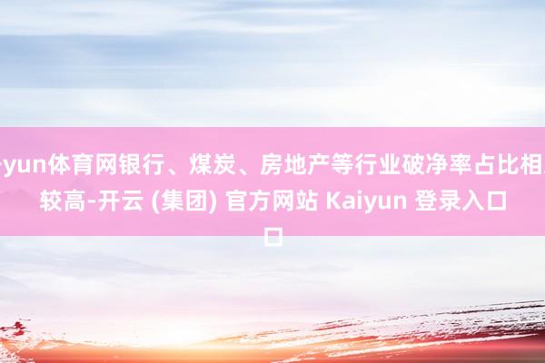 开yun体育网银行、煤炭、房地产等行业破净率占比相对较高-开云 (集团) 官方网站 Kaiyun 登录入口