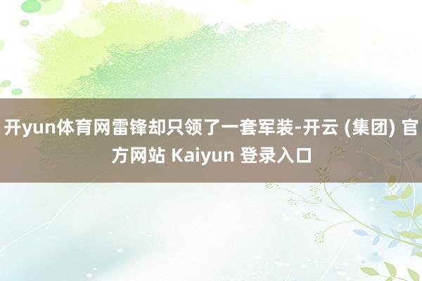 开yun体育网雷锋却只领了一套军装-开云 (集团) 官方网站 Kaiyun 登录入口