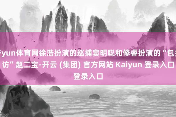 开yun体育网徐浩扮演的巡捕窦明聪和修睿扮演的“包探访”赵二宝-开云 (集团) 官方网站 Kaiyun 登录入口