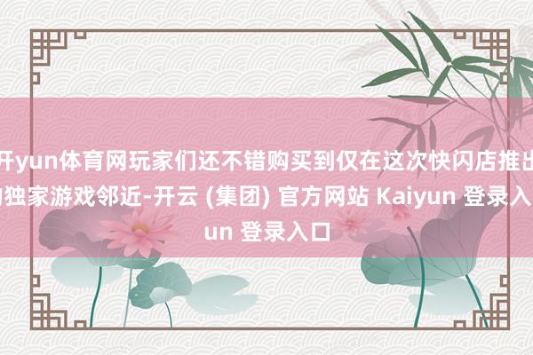 开yun体育网玩家们还不错购买到仅在这次快闪店推出的独家游戏邻近-开云 (集团) 官方网站 Kaiyun 登录入口