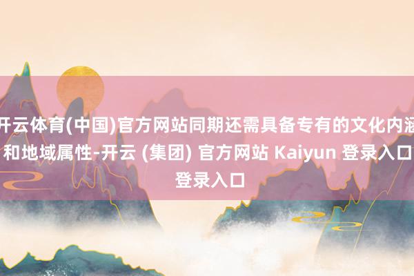 开云体育(中国)官方网站同期还需具备专有的文化内涵和地域属性-开云 (集团) 官方网站 Kaiyun 登录入口