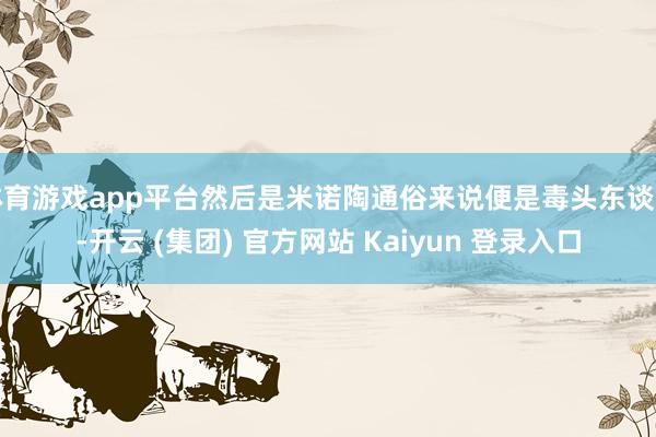 体育游戏app平台然后是米诺陶通俗来说便是毒头东谈主-开云 (集团) 官方网站 Kaiyun 登录入口