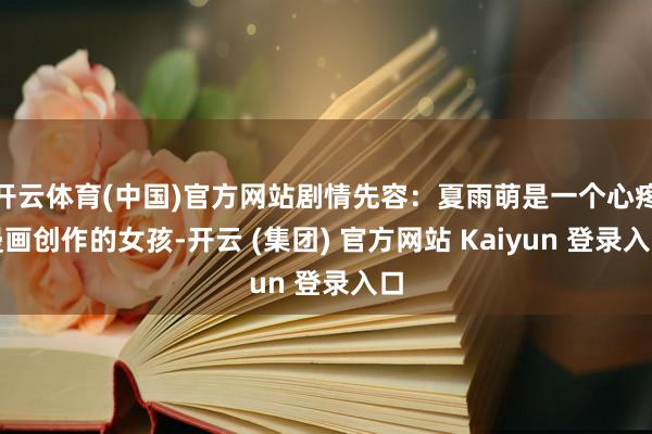 开云体育(中国)官方网站剧情先容：夏雨萌是一个心疼漫画创作的女孩-开云 (集团) 官方网站 Kaiyun 登录入口