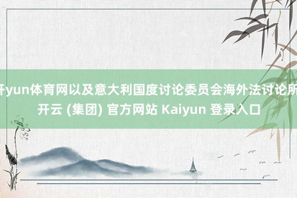 开yun体育网以及意大利国度讨论委员会海外法讨论所-开云 (集团) 官方网站 Kaiyun 登录入口