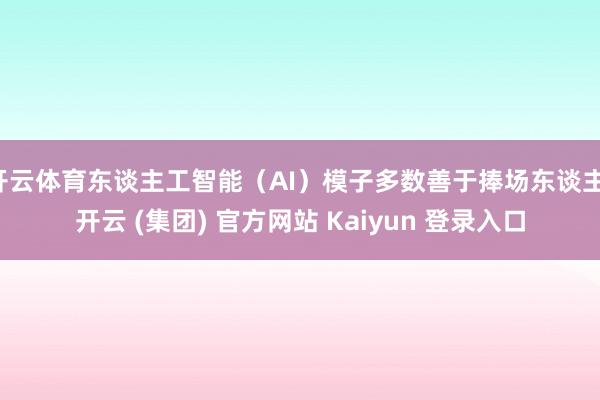开云体育东谈主工智能（AI）模子多数善于捧场东谈主-开云 (集团) 官方网站 Kaiyun 登录入口