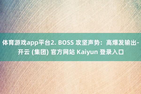 体育游戏app平台2. BOSS 攻坚声势:高爆发输出-开云 (集团) 官方网站 Kaiyun 登录入口