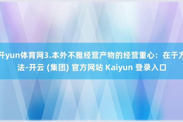 开yun体育网3.本外不雅经营产物的经营重心：在于方法-开云 (集团) 官方网站 Kaiyun 登录入口