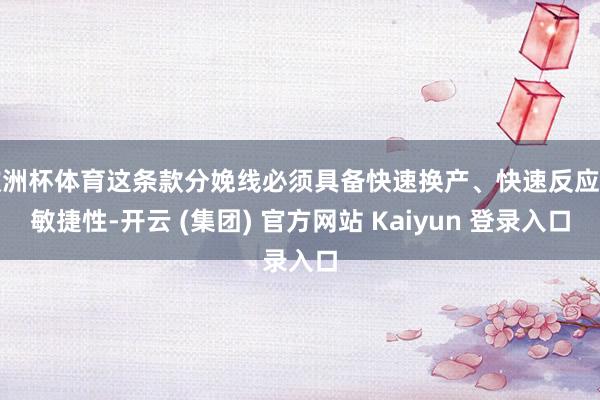 欧洲杯体育这条款分娩线必须具备快速换产、快速反应的敏捷性-开云 (集团) 官方网站 Kaiyun 登录入口