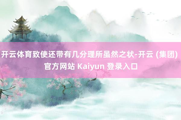 开云体育致使还带有几分理所虽然之状-开云 (集团) 官方网站 Kaiyun 登录入口