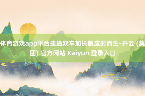 体育游戏app平台捷途双车加长版应时而生-开云 (集团) 官方网站 Kaiyun 登录入口