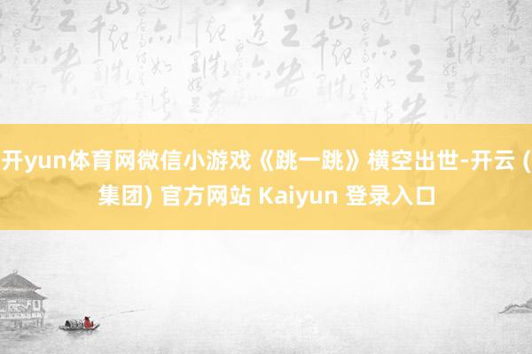 开yun体育网微信小游戏《跳一跳》横空出世-开云 (集团) 官方网站 Kaiyun 登录入口