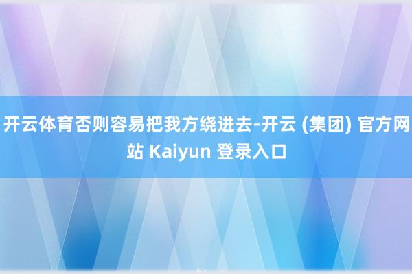 开云体育否则容易把我方绕进去-开云 (集团) 官方网站 Kaiyun 登录入口