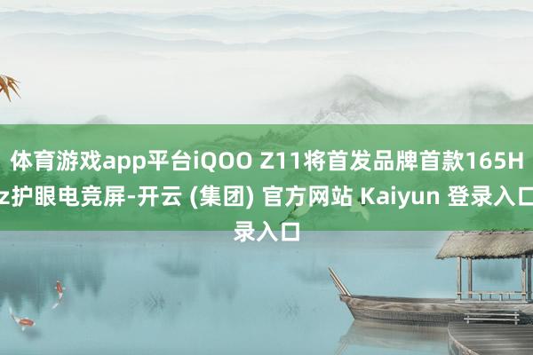 体育游戏app平台iQOO Z11将首发品牌首款165Hz护眼电竞屏-开云 (集团) 官方网站 Kaiyun 登录入口