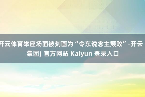 开云体育举座场面被刻画为“令东说念主颓败”-开云 (集团) 官方网站 Kaiyun 登录入口