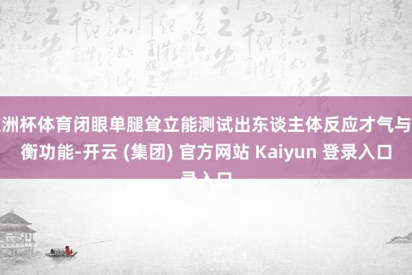 欧洲杯体育闭眼单腿耸立能测试出东谈主体反应才气与均衡功能-开云 (集团) 官方网站 Kaiyun 登录入口