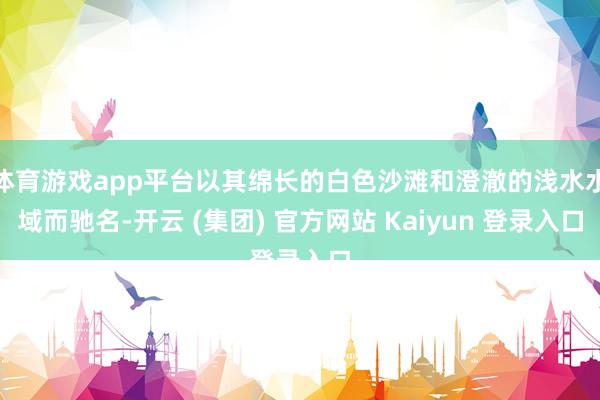 体育游戏app平台以其绵长的白色沙滩和澄澈的浅水水域而驰名-开云 (集团) 官方网站 Kaiyun 登录入口