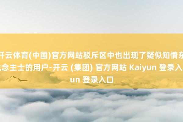 开云体育(中国)官方网站驳斥区中也出现了疑似知情东说念主士的用户-开云 (集团) 官方网站 Kaiyun 登录入口