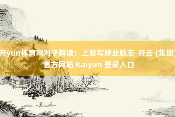开yun体育网对子解读：上联写肄业励志-开云 (集团) 官方网站 Kaiyun 登录入口