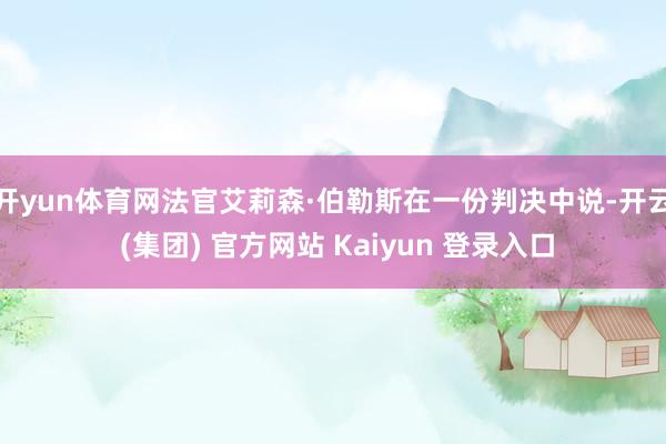 开yun体育网法官艾莉森·伯勒斯在一份判决中说-开云 (集团) 官方网站 Kaiyun 登录入口