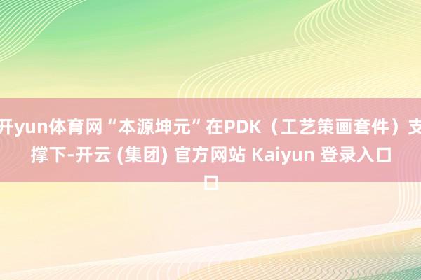 开yun体育网“本源坤元”在PDK（工艺策画套件）支撑下-开云 (集团) 官方网站 Kaiyun 登录入口